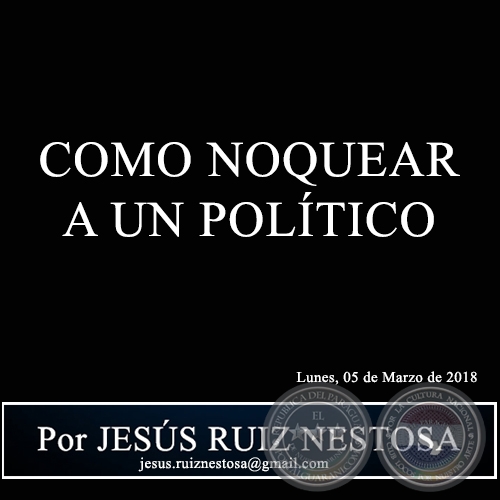 COMO NOQUEAR A UN POLÍTICO - Por JESÚS RUIZ NESTOSA - Lunes, 05 de Marzo de 2018